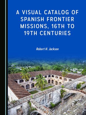 cover image of A Visual Catalog of Spanish Frontier Missions, 16th to 19th Centuries